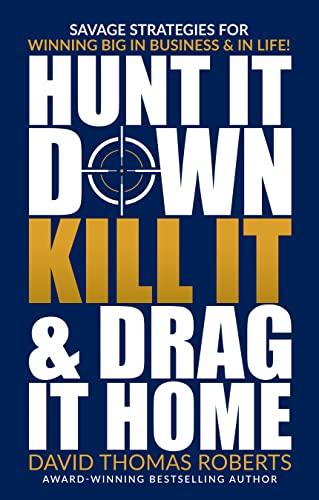 Hunt It Down, Kill It & Drag It Home: Savage Strategies for Winning Big in Business & in Life Cover