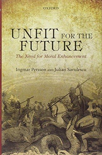 Unfit for the Future: The Need for Moral Enhancement (Uehiro Series in Practical Ethics) Cover