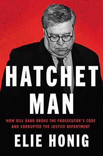 Hatchet Man: How Bill Barr Broke the Prosecutor's Code and Corrupted the Justice Department Cover