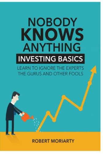 Nobody Knows Anything: Investing Basics Learn to Ignore the Experts, the Gurus and other Fools Cover