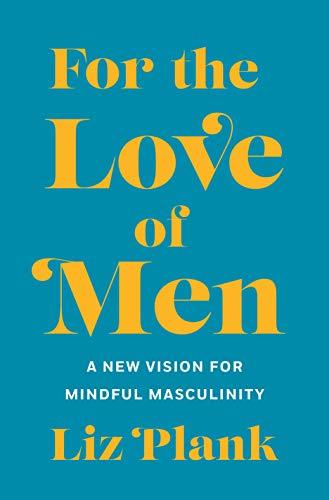 For the Love of Men: From Toxic to a More Mindful Masculinity Cover