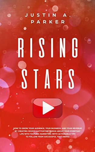 Rising Stars: How To Grow Your Audience, Your Business, And Your Revenue By Creating Short, Captivating Videos About Your Everyday Life With YouTube Marketing Cover