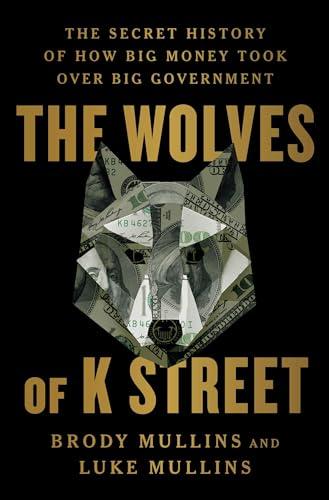 The Wolves of K Street: The Secret History of How Big Money Took Over Big Government Cover
