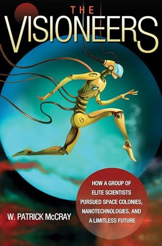 The Visioneers: How a Group of Elite Scientists Pursued Space Colonies, Nanotechnologies, and a Limitless Future Cover