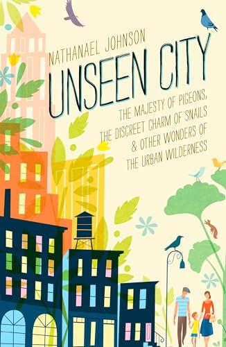 Unseen City: The Majesty of Pigeons, the Discreet Charm of Snails & Other Wonders of the Urban Wilderness Cover