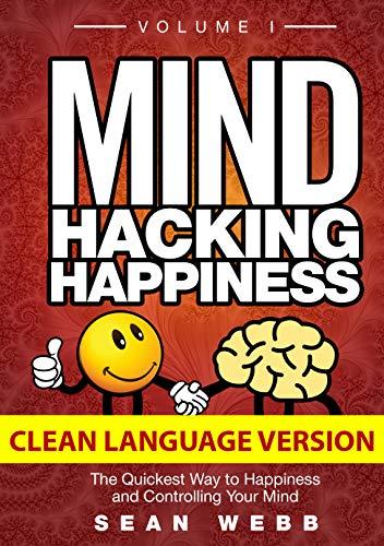 Mind Hacking Happiness Volume I (CLEAN LANGUAGE VERSION): The Quickest Way to Happiness and Controlling Your Mind Cover