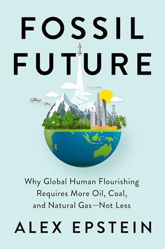 Fossil Future: Why Global Human Flourishing Requires More Oil, Coal, and Natural Gas--Not Less Cover