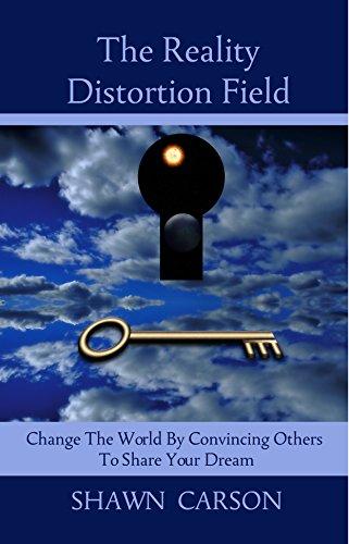 The Reality Distortion Field: Change the World by Convincing Others to Share Your Dream Cover