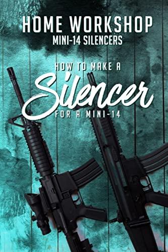 Home Workshop Mini-14 Silencers How To Make A Silencer For A Mini-14: Including Images To Help You Succeed and A Brief History Of The Silencer Cover