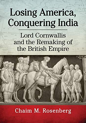 Losing America, Conquering India: Lord Cornwallis and the Remaking of the British Empire Cover