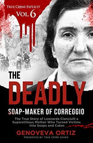 The Deadly Soap-Maker of Correggio: The True Story of Leonarda Cianciulli a Superstitious Mother Who Turned Victims Into Soaps and Cakes (True Crime Explicit Vol 6) Cover