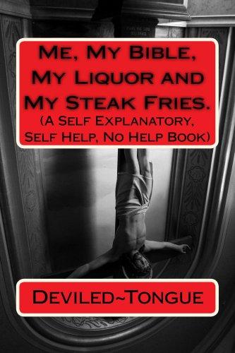 Me, My Bible, My Liquor and My Steak Fries.: (A SELF EXPLANATORY, SELF HELP, NO HELP BOOK) Cover