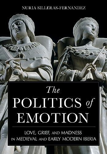 The Politics of Emotion: Love, Grief, and Madness in Medieval and Early Modern Iberia Cover