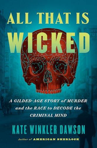 All That Is Wicked: A Gilded-Age Story of Murder and the Race to Decode the Criminal Mind Cover