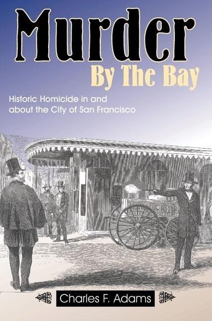 Murder by the Bay: Historic Homicide in and about the City of San Francisco Cover
