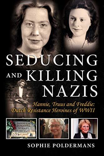 Seducing and Killing Nazis: Hannie, Truus and Freddie: Dutch Resistance Heroines of WWII Cover